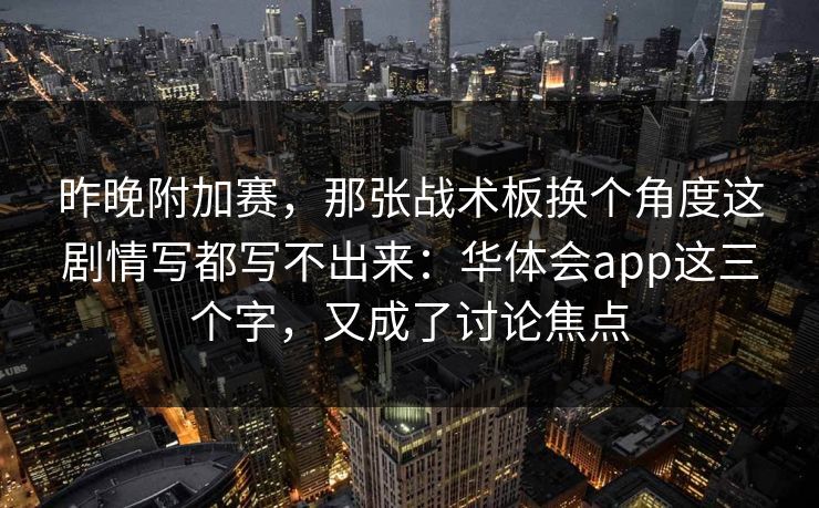 昨晚附加赛，那张战术板换个角度这剧情写都写不出来：华体会app这三个字，又成了讨论焦点