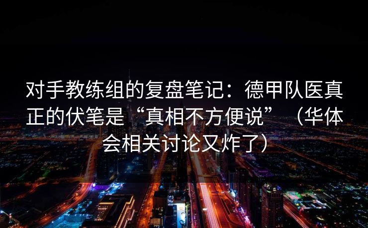 对手教练组的复盘笔记：德甲队医真正的伏笔是“真相不方便说”（华体会相关讨论又炸了）