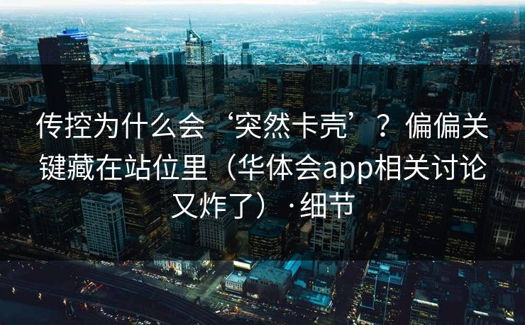 传控为什么会‘突然卡壳’？偏偏关键藏在站位里（华体会app相关讨论又炸了）·细节