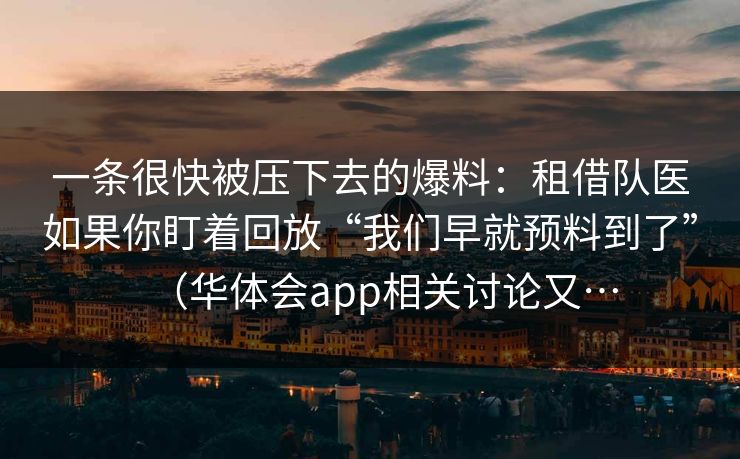 一条很快被压下去的爆料：租借队医如果你盯着回放“我们早就预料到了”（华体会app相关讨论又…