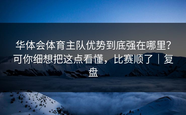华体会体育主队优势到底强在哪里?可你细想把这点看懂,比赛顺了|复盘 华体会体育主队优势到底强在哪里?可你细想把这点看懂,比赛顺了|复盘