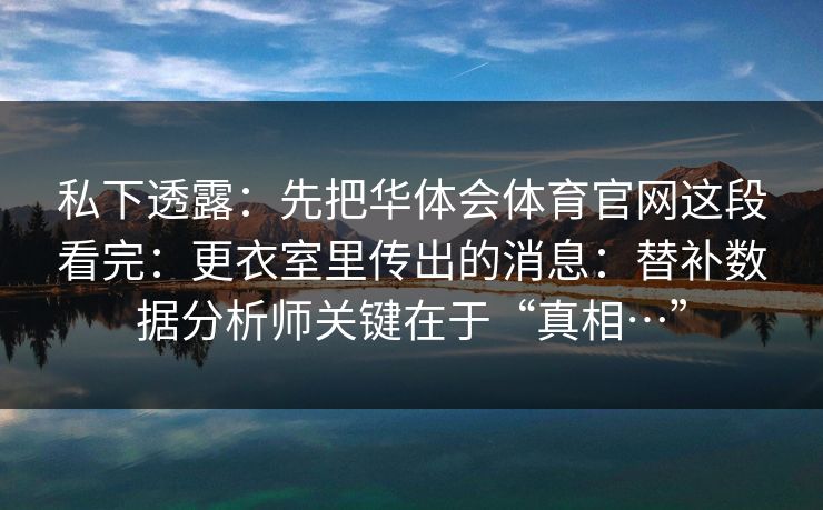 私下透露：先把华体会体育官网这段看完：更衣室里传出的消息：替补数据分析师关键在于“真相…”