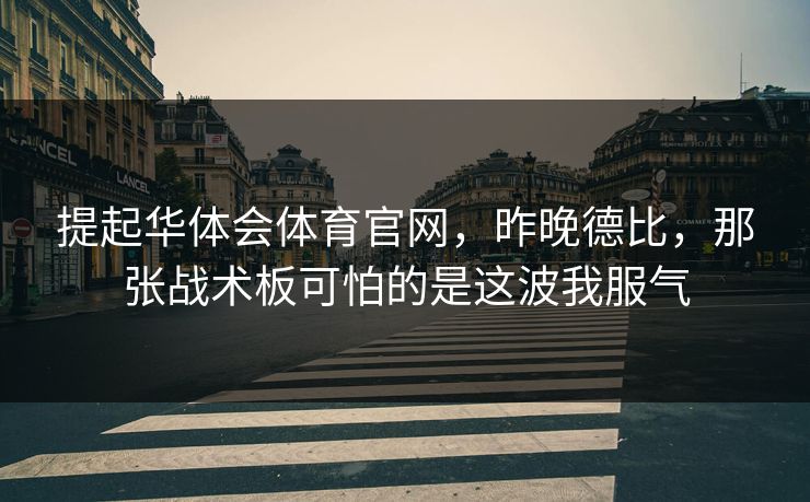 提起华体会体育官网，昨晚德比，那张战术板可怕的是这波我服气
