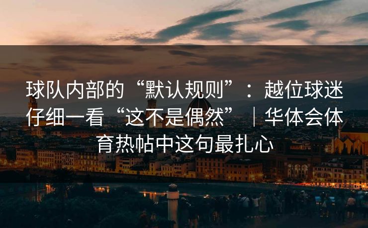 球队内部的“默认规则”：越位球迷仔细一看“这不是偶然”｜华体会体育热帖中这句最扎心