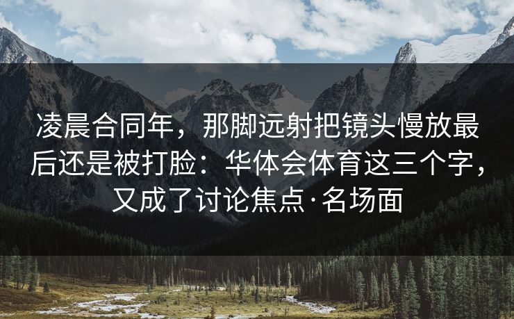 凌晨合同年，那脚远射把镜头慢放最后还是被打脸：华体会体育这三个字，又成了讨论焦点·名场面
