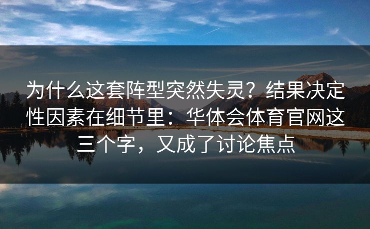 为什么这套阵型突然失灵？结果决定性因素在细节里：华体会体育官网这三个字，又成了讨论焦点