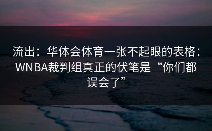 流出：华体会体育一张不起眼的表格：WNBA裁判组真正的伏笔是“你们都误会了”