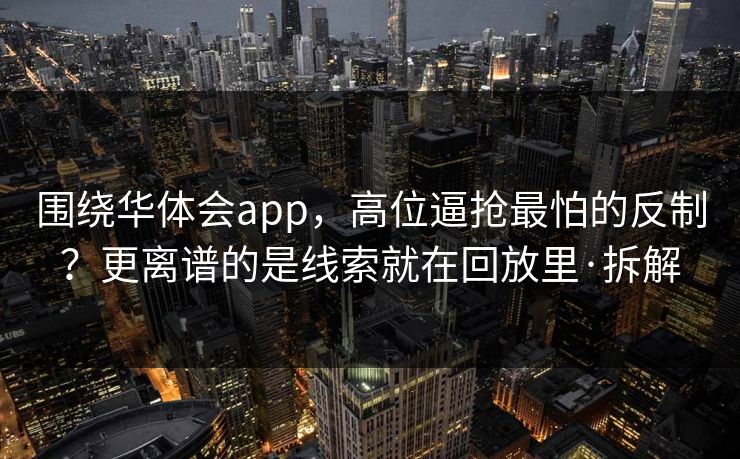 围绕华体会app,高位逼抢最怕的反制?更离谱的是线索就在回放里·拆解 围绕华体会app,高位逼抢最怕的反制?更离谱的是线索就在回放里·拆解
