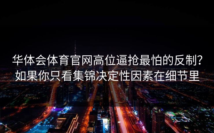 华体会体育官网高位逼抢最怕的反制?如果你只看集锦决定性因素在细节里 华体会体育官网高位逼抢最怕的反制?如果你只看集锦决定性因素在细节里