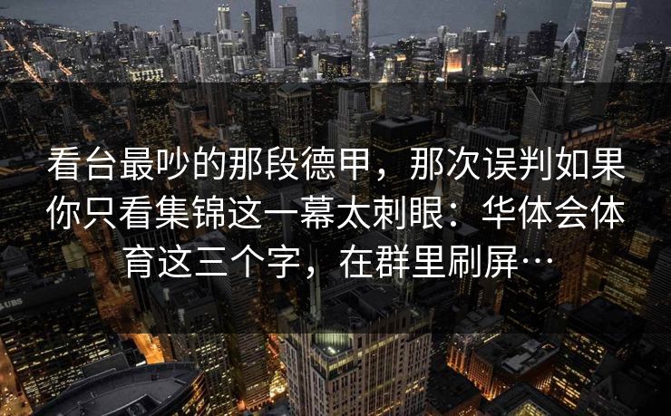 看台最吵的那段德甲，那次误判如果你只看集锦这一幕太刺眼：华体会体育这三个字，在群里刷屏…