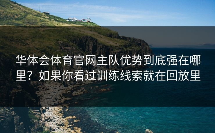 华体会体育官网主队优势到底强在哪里？如果你看过训练线索就在回放里