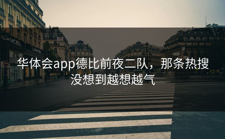 华体会app德比前夜二队，那条热搜没想到越想越气
