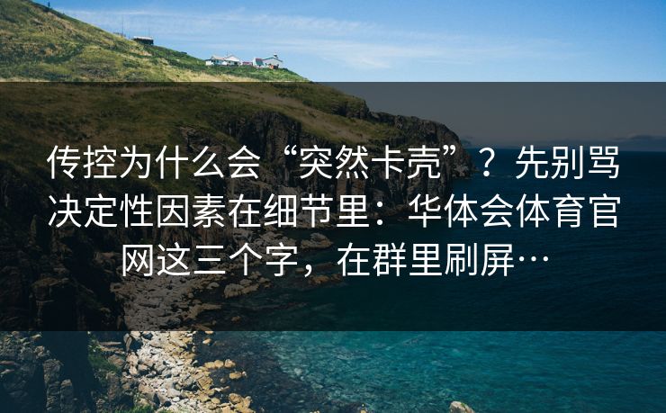 传控为什么会“突然卡壳”？先别骂决定性因素在细节里：华体会体育官网这三个字，在群里刷屏…