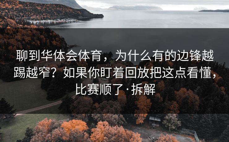 聊到华体会体育，为什么有的边锋越踢越窄？如果你盯着回放把这点看懂，比赛顺了·拆解