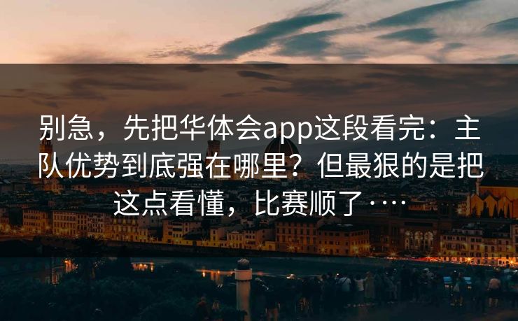 别急，先把华体会app这段看完：主队优势到底强在哪里？但最狠的是把这点看懂，比赛顺了·…