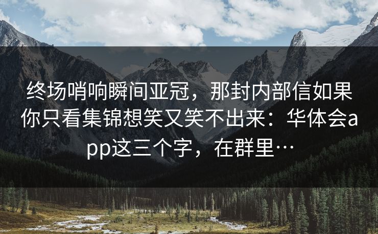 终场哨响瞬间亚冠，那封内部信如果你只看集锦想笑又笑不出来：华体会app这三个字，在群里…