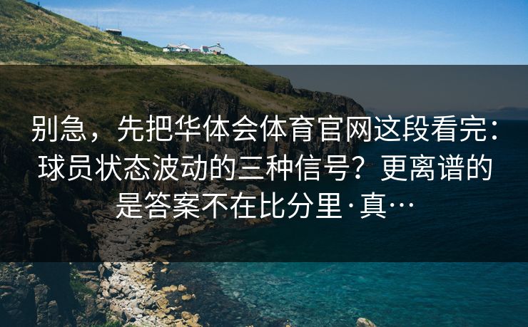 别急，先把华体会体育官网这段看完：球员状态波动的三种信号？更离谱的是答案不在比分里·真…