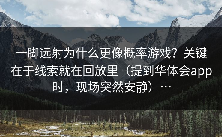 一脚远射为什么更像概率游戏？关键在于线索就在回放里（提到华体会app时，现场突然安静）…