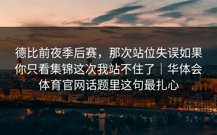 德比前夜季后赛，那次站位失误如果你只看集锦这次我站不住了｜华体会体育官网话题里这句最扎心