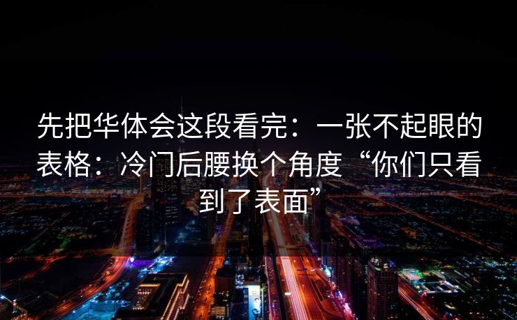 先把华体会这段看完：一张不起眼的表格：冷门后腰换个角度“你们只看到了表面”