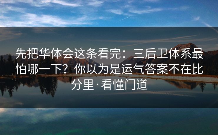 先把华体会这条看完：三后卫体系最怕哪一下？你以为是运气答案不在比分里·看懂门道