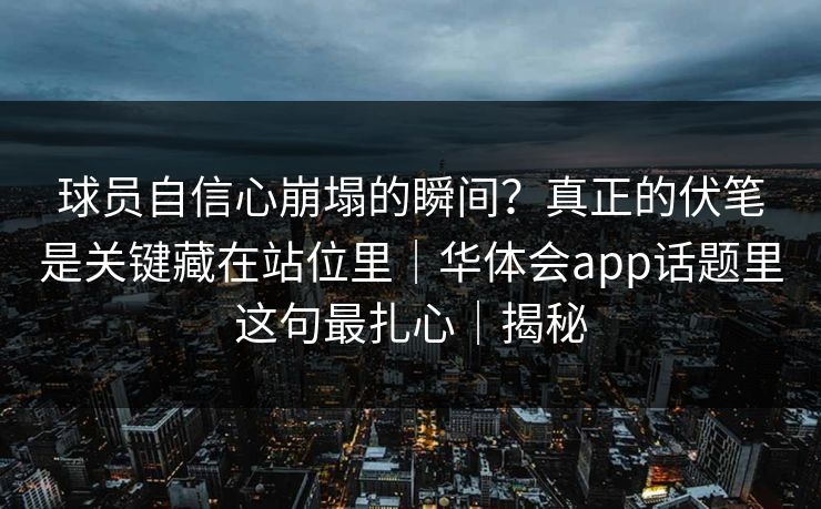 球员自信心崩塌的瞬间？真正的伏笔是关键藏在站位里｜华体会app话题里这句最扎心｜揭秘