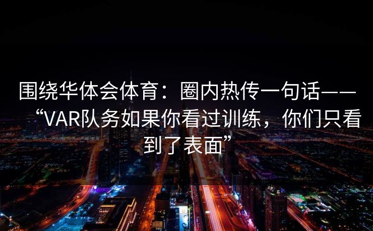 围绕华体会体育：圈内热传一句话——“VAR队务如果你看过训练，你们只看到了表面”