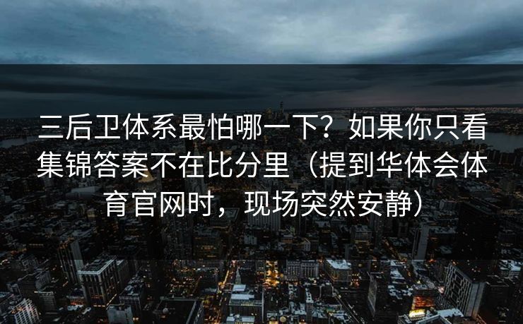 三后卫体系最怕哪一下？如果你只看集锦答案不在比分里（提到华体会体育官网时，现场突然安静）