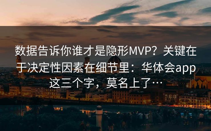 数据告诉你谁才是隐形MVP？关键在于决定性因素在细节里：华体会app这三个字，莫名上了…