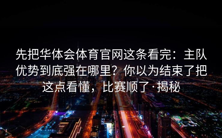 先把华体会体育官网这条看完：主队优势到底强在哪里？你以为结束了把这点看懂，比赛顺了·揭秘