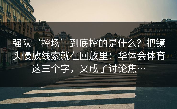 强队‘控场’到底控的是什么？把镜头慢放线索就在回放里：华体会体育这三个字，又成了讨论焦…