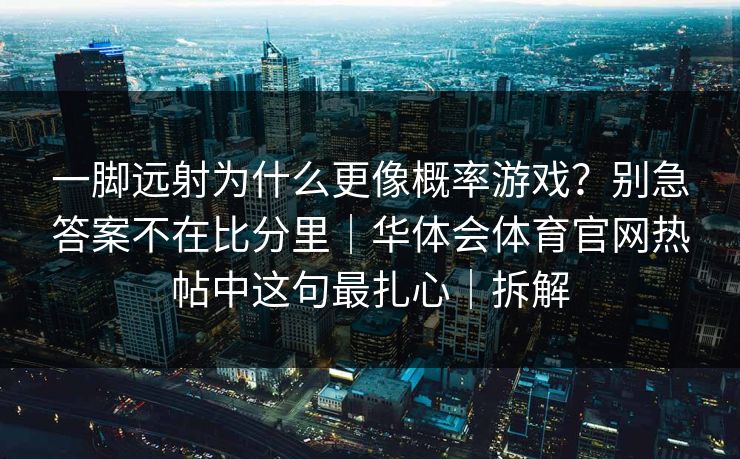 一脚远射为什么更像概率游戏？别急答案不在比分里｜华体会体育官网热帖中这句最扎心｜拆解