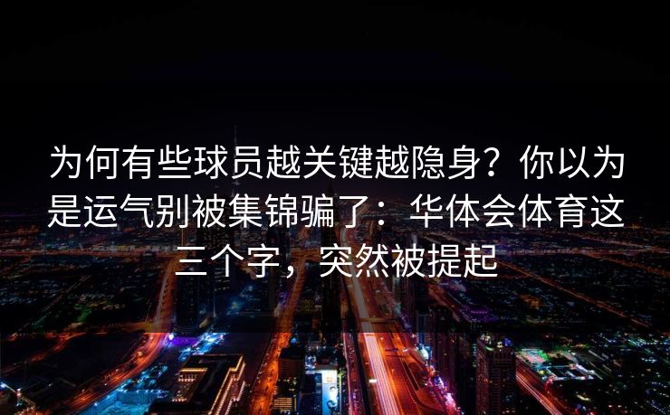 为何有些球员越关键越隐身？你以为是运气别被集锦骗了：华体会体育这三个字，突然被提起